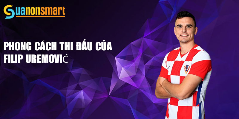 Filip Uremović - Hành Trình Của Một Ngôi Sao Bóng Đá 2 Phong cách thi đấu của Filip Uremović