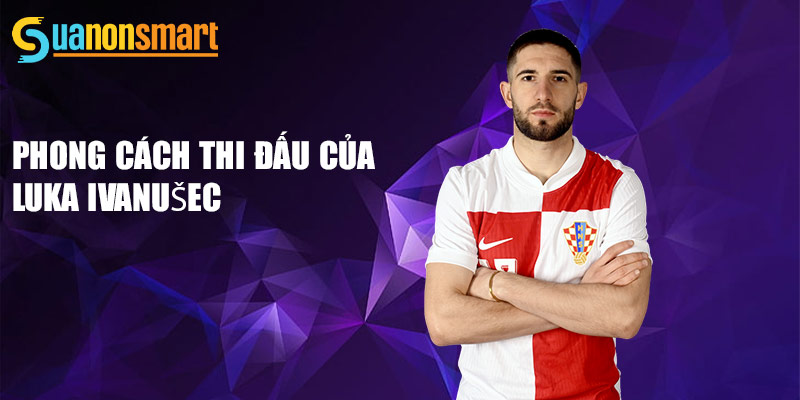 Luka Ivanušec - Tương Lai Sáng Lạng Của Bóng Đá Croatia 2 Phong cách thi đấu của Luka Ivanušec