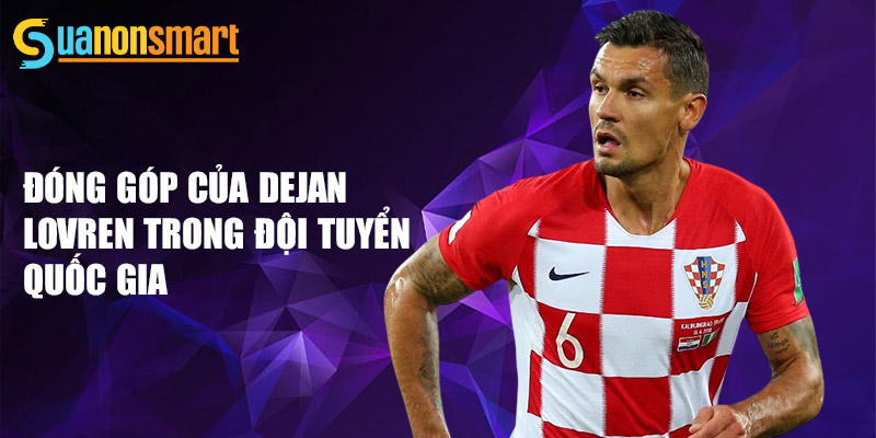 Dejan Lovren - từ cậu bé yêu bóng đá đến trung vệ xuất sắc 3 Đóng góp của Dejan Lovren trong đội tuyển quốc gia