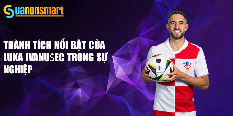 Luka Ivanušec - Tương Lai Sáng Lạng Của Bóng Đá Croatia 3 Thành tích nổi bật của Luka Ivanušec trong sự nghiệp