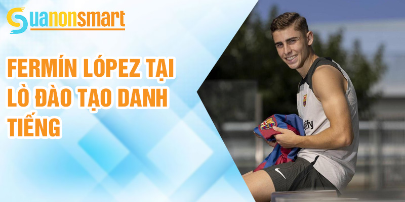 Fermín López: tài năng hứa hẹn dưới mái vòm Barcelona 1 Fermín López tại lò đào tạo danh tiếng