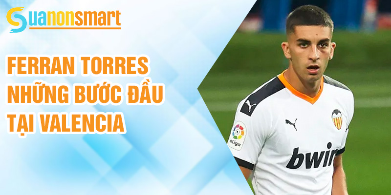 Ferran Torres: đột phá mới trong lối chơi của Barcelona 1 Ferran Torres những bước đầu tại Valencia