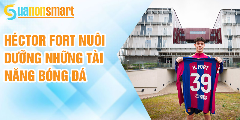Héctor Fort: lối chơi nhanh nhẹn và tấn công ấn tượng 1 Héctor Fort nuôi dưỡng những tài năng bóng đá