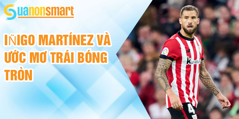 Iñigo Martínez: người thủ lĩnh của hàng phòng ngự Barcelona 1 Iñigo Martínez và ước mơ trái bóng tròn