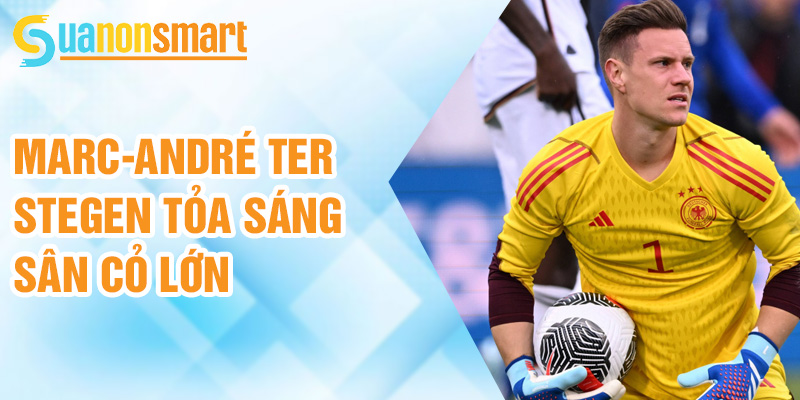 Marc-André ter Stegen tỏa sáng sân cỏ lớn