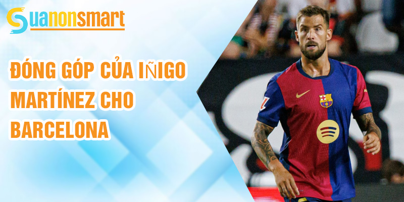 Iñigo Martínez: người thủ lĩnh của hàng phòng ngự Barcelona 2 Đóng góp của Iñigo Martínez cho Barcelona