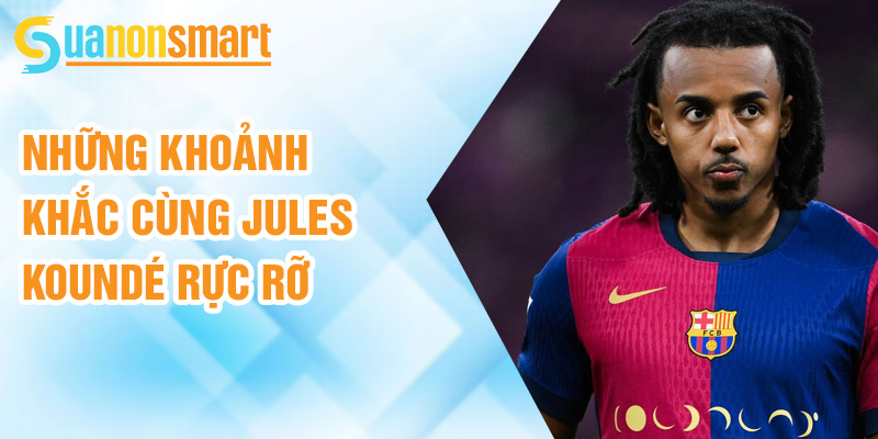 Jules Koundé: trụ cột mới tại Camp Nou 2 Những khoảnh khắc cùng Jules Koundé rực rỡ