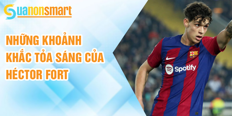 Héctor Fort: lối chơi nhanh nhẹn và tấn công ấn tượng 2 Những khoảnh khắc tỏa sáng của Héctor Fort