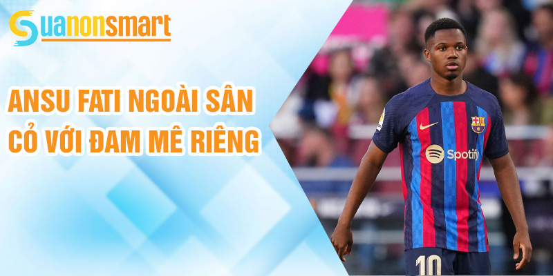 Ansu Fati: vị thế tương lai mới của Barcelona 3 Ansu Fati ngoài sân cỏ với đam mê riêng