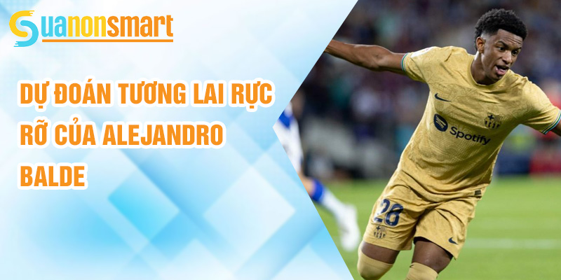 Alejandro Balde: hậu Vệ Trẻ nổi bật Của Blaugrana 3 Dự đoán tương lai rực rỡ của Alejandro Balde