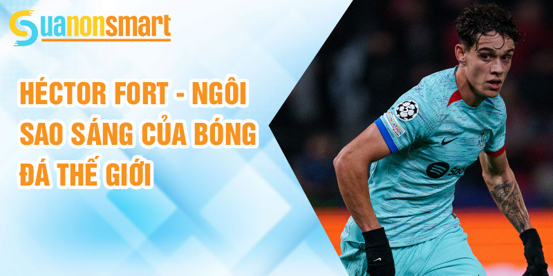 Héctor Fort: lối chơi nhanh nhẹn và tấn công ấn tượng 3 Héctor Fort - ngôi sao sáng của bóng đá thế giới