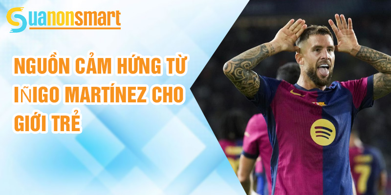 Iñigo Martínez: người thủ lĩnh của hàng phòng ngự Barcelona 3 Nguồn cảm hứng từ Iñigo Martínez cho giới trẻ