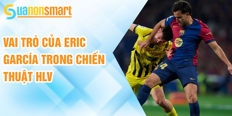 Eric García: ngôi sao phòng ngự vững trãi của Barca 3 Vai trò của Eric García trong chiến thuật HLV